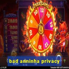 bad anninha privacy